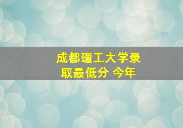 成都理工大学录取最低分 今年